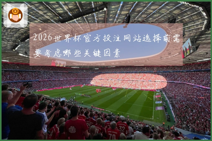 2026世界杯官方投注网站选择前需要考虑哪些关键因素