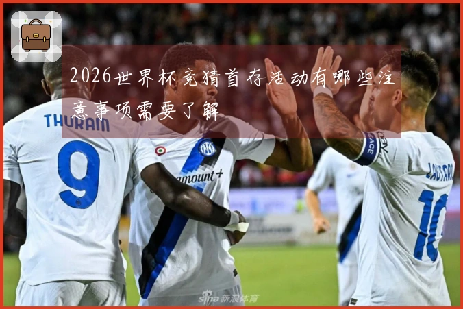 2026世界杯竞猜首存活动有哪些注意事项需要了解