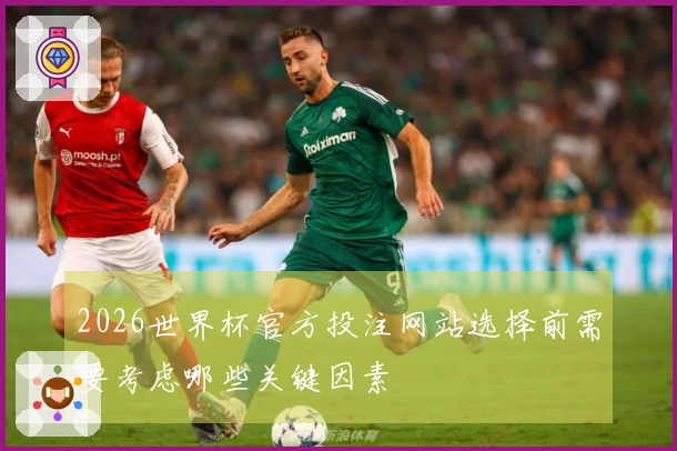2026世界杯官方投注网站选择前需要考虑哪些关键因素