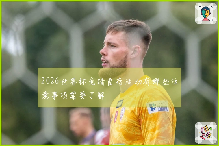 2026世界杯竞猜首存活动有哪些注意事项需要了解