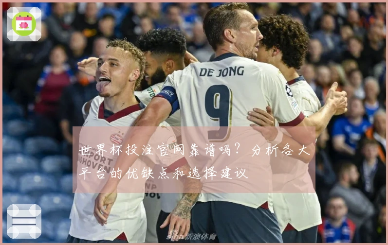 世界杯投注官网靠谱吗？分析各大平台的优缺点和选择建议