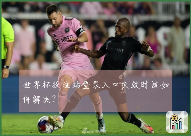 世界杯投注站登录入口失效时该如何解决？