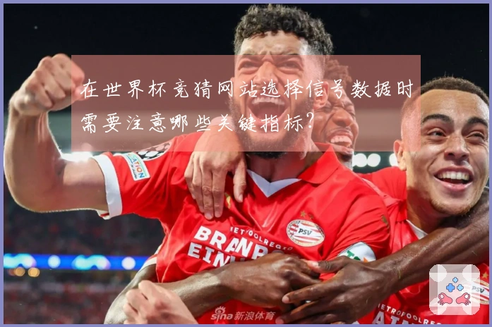 在世界杯竞猜网站选择信号数据时需要注意哪些关键指标?
