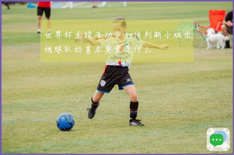 世界杯竞猜活动中如何判断小组出线球队的基本要素是什么